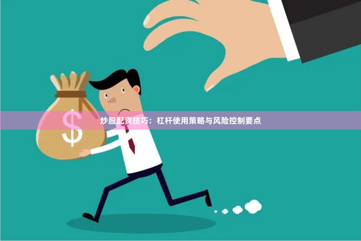 炒股配资技巧：杠杆使用策略与风险控制要点