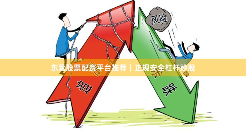 东营股票配资平台推荐｜正规安全杠杆炒股