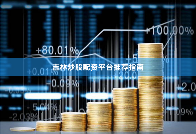 吉林炒股配资平台推荐指南