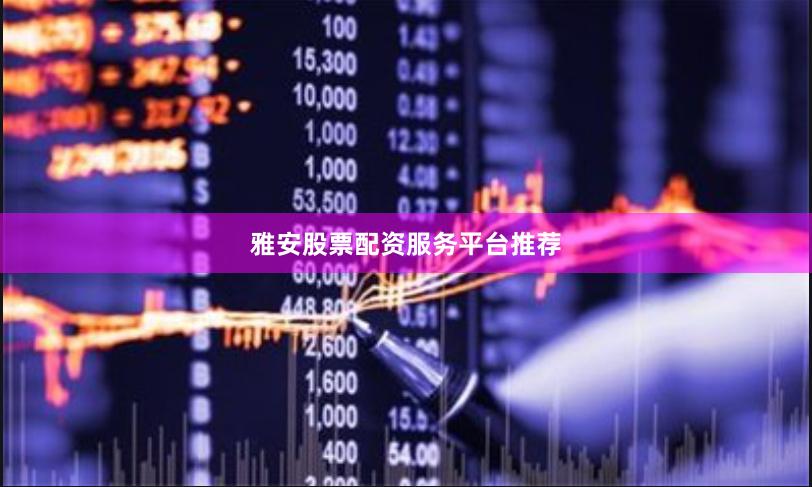 雅安股票配资服务平台推荐