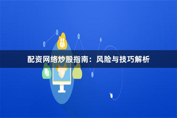 配资网络炒股指南：风险与技巧解析