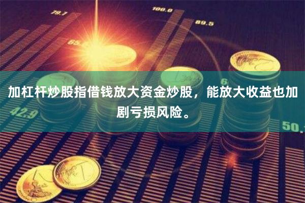 加杠杆炒股指借钱放大资金炒股，能放大收益也加剧亏损风险。