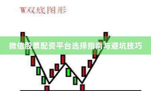 微信股票配资平台选择指南与避坑技巧