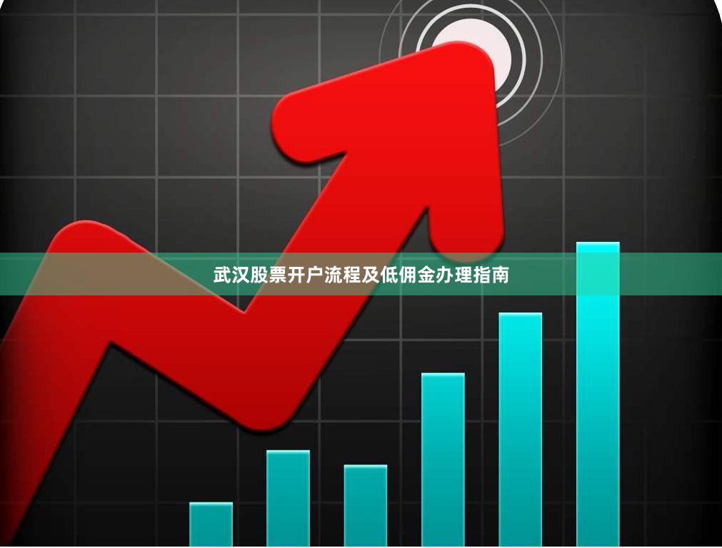 武汉股票开户流程及低佣金办理指南