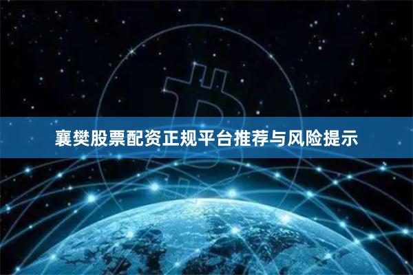 襄樊股票配资正规平台推荐与风险提示