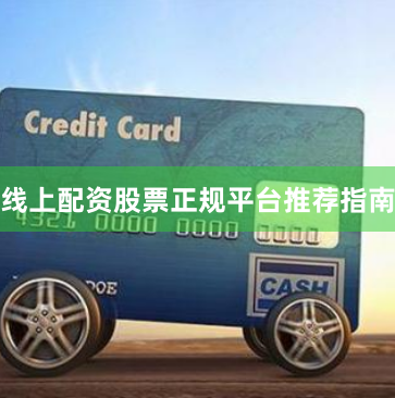 线上配资股票正规平台推荐指南