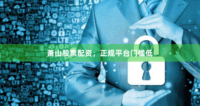 萧山股票配资,正规平台门槛低